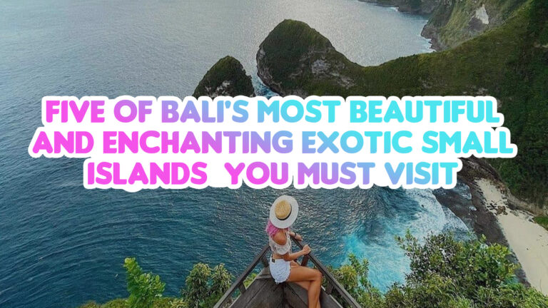 Five of Bali’s Most Beautiful and Enchanting Exotic Small Islands You Must Visit